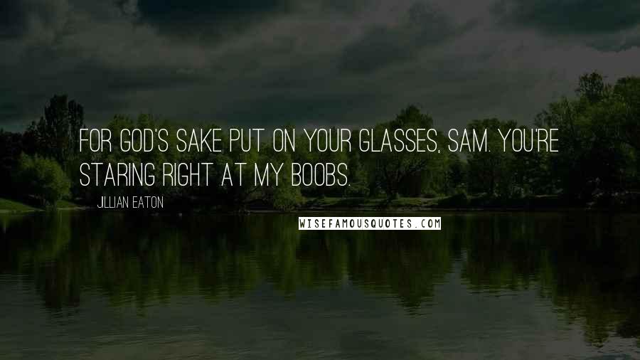 Jillian Eaton Quotes: For God's sake put on your glasses, Sam. You're staring right at my boobs.