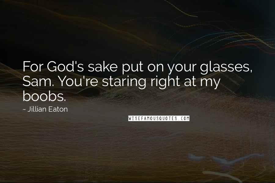 Jillian Eaton Quotes: For God's sake put on your glasses, Sam. You're staring right at my boobs.