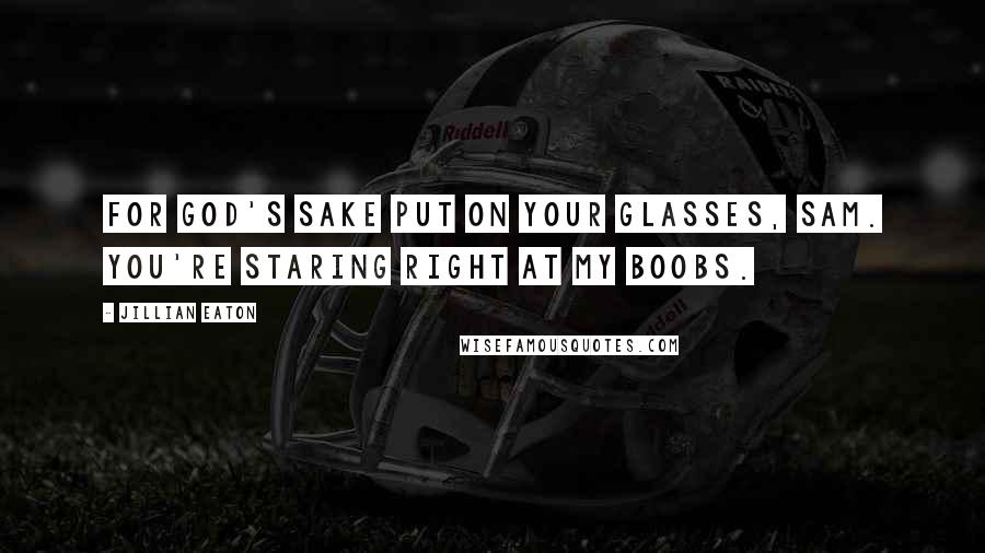 Jillian Eaton Quotes: For God's sake put on your glasses, Sam. You're staring right at my boobs.