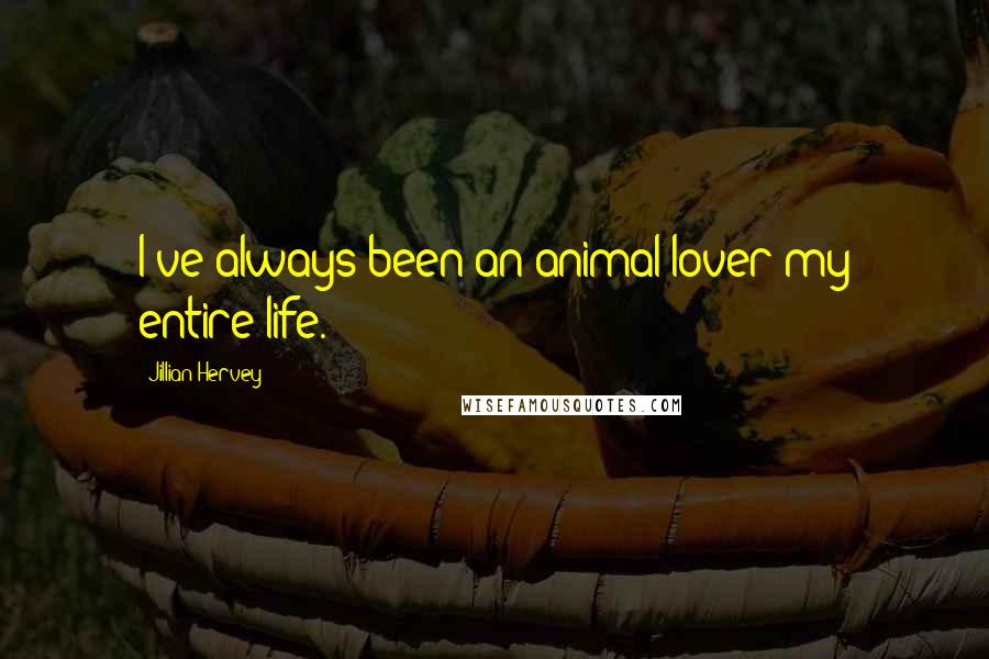 Jillian Hervey Quotes: I've always been an animal lover my entire life.