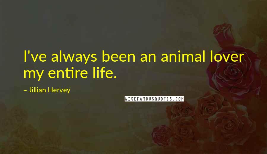 Jillian Hervey Quotes: I've always been an animal lover my entire life.