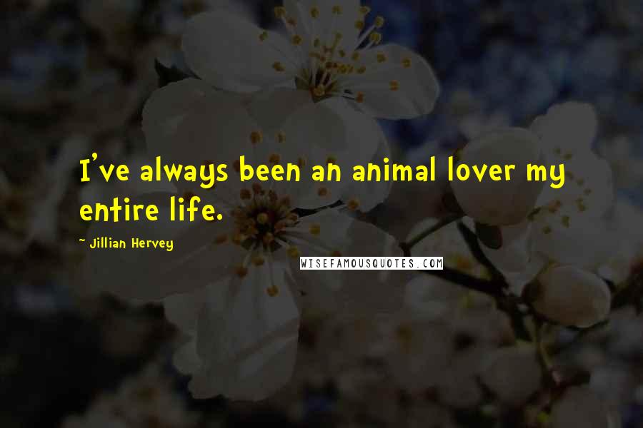 Jillian Hervey Quotes: I've always been an animal lover my entire life.