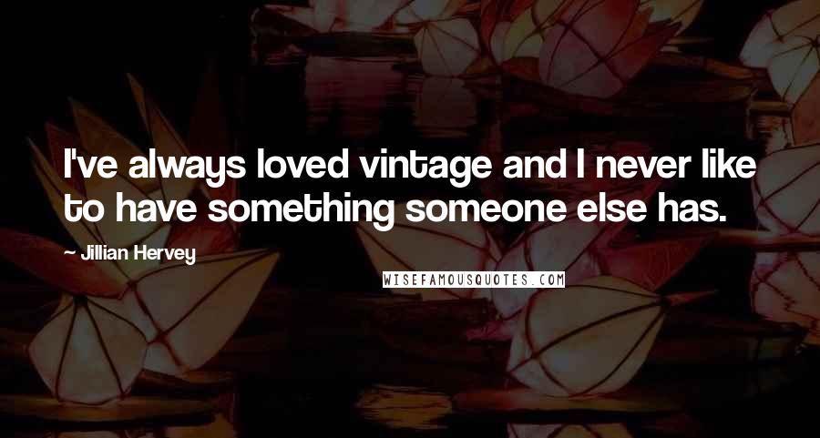 Jillian Hervey Quotes: I've always loved vintage and I never like to have something someone else has.