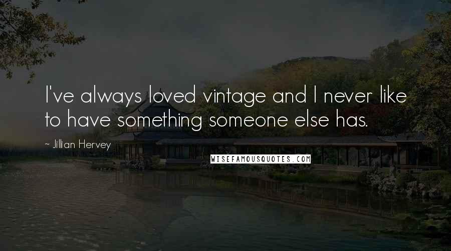 Jillian Hervey Quotes: I've always loved vintage and I never like to have something someone else has.