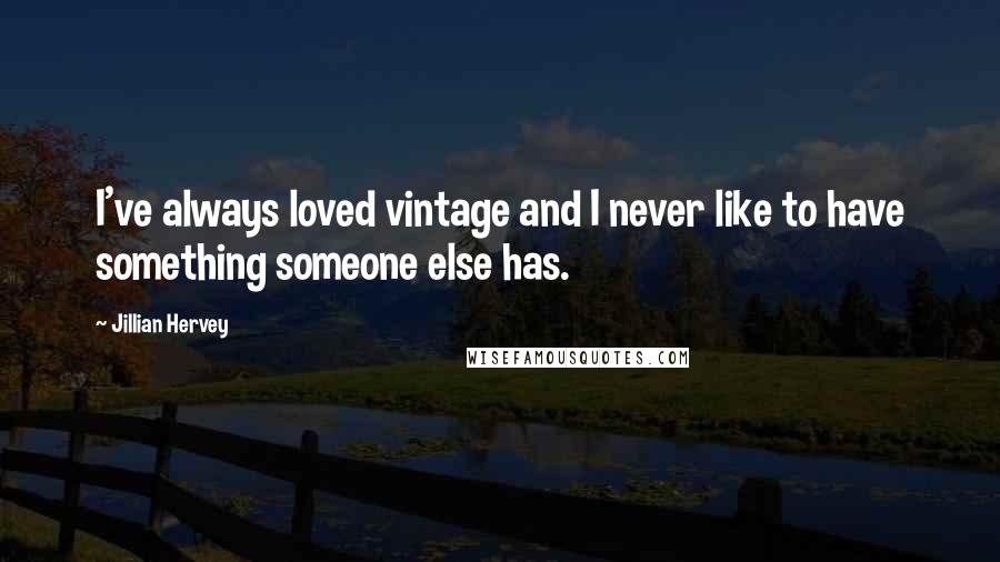 Jillian Hervey Quotes: I've always loved vintage and I never like to have something someone else has.