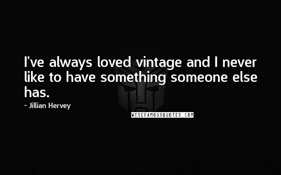 Jillian Hervey Quotes: I've always loved vintage and I never like to have something someone else has.