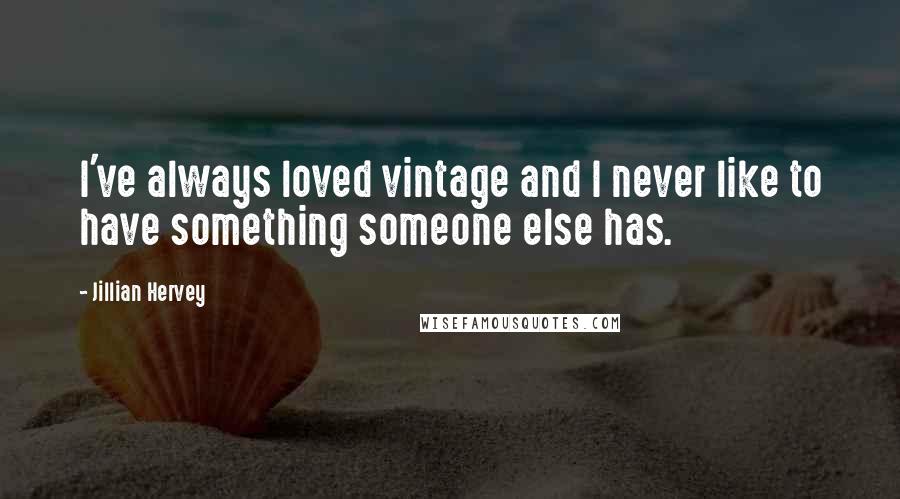 Jillian Hervey Quotes: I've always loved vintage and I never like to have something someone else has.