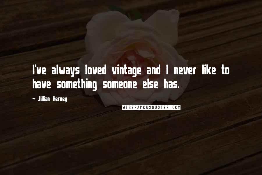 Jillian Hervey Quotes: I've always loved vintage and I never like to have something someone else has.