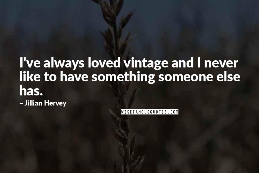 Jillian Hervey Quotes: I've always loved vintage and I never like to have something someone else has.