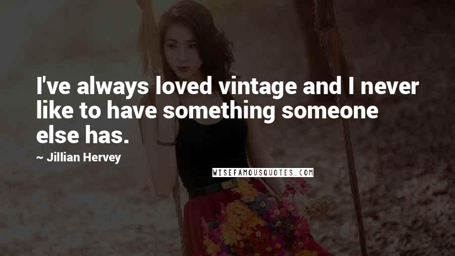 Jillian Hervey Quotes: I've always loved vintage and I never like to have something someone else has.