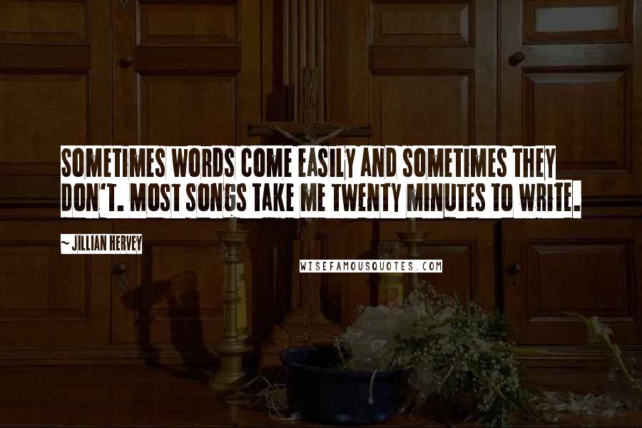 Jillian Hervey Quotes: Sometimes words come easily and sometimes they don't. Most songs take me twenty minutes to write.