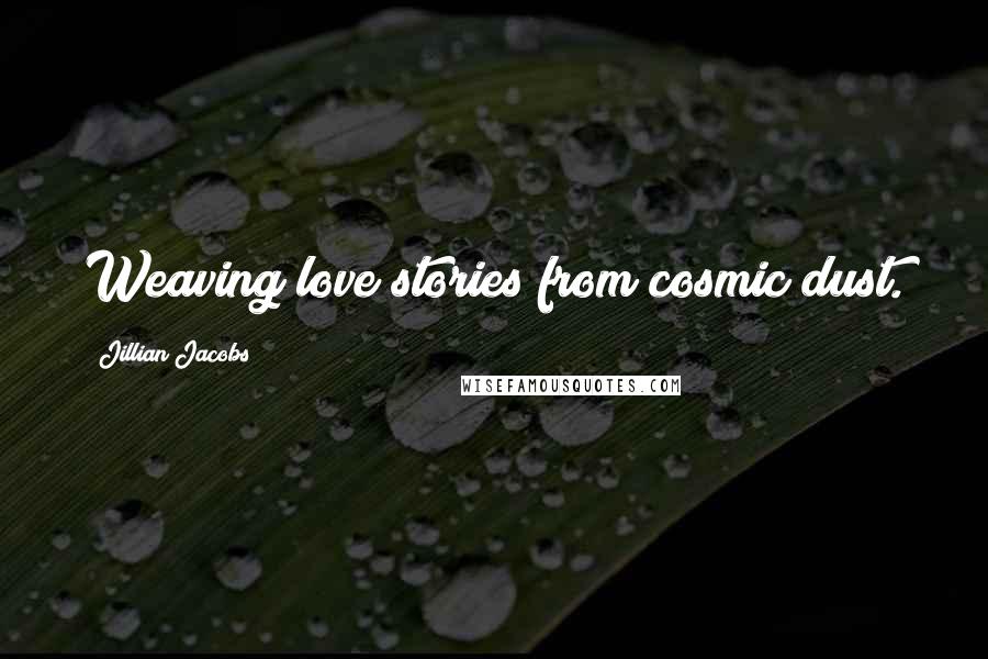 Jillian Jacobs Quotes: Weaving love stories from cosmic dust.