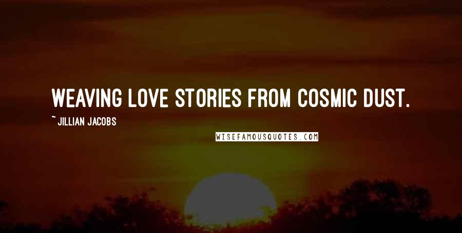 Jillian Jacobs Quotes: Weaving love stories from cosmic dust.