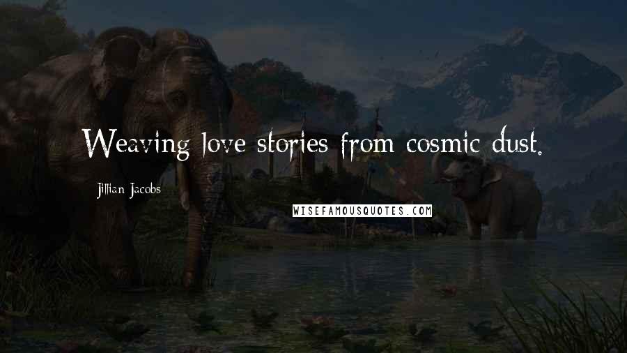 Jillian Jacobs Quotes: Weaving love stories from cosmic dust.