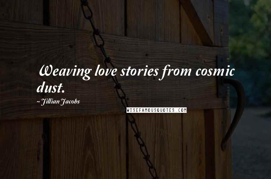 Jillian Jacobs Quotes: Weaving love stories from cosmic dust.