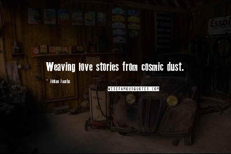 Jillian Jacobs Quotes: Weaving love stories from cosmic dust.
