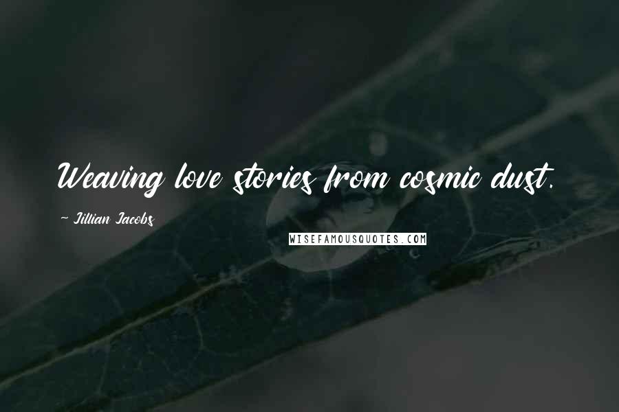 Jillian Jacobs Quotes: Weaving love stories from cosmic dust.