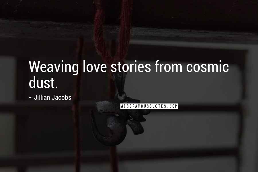 Jillian Jacobs Quotes: Weaving love stories from cosmic dust.