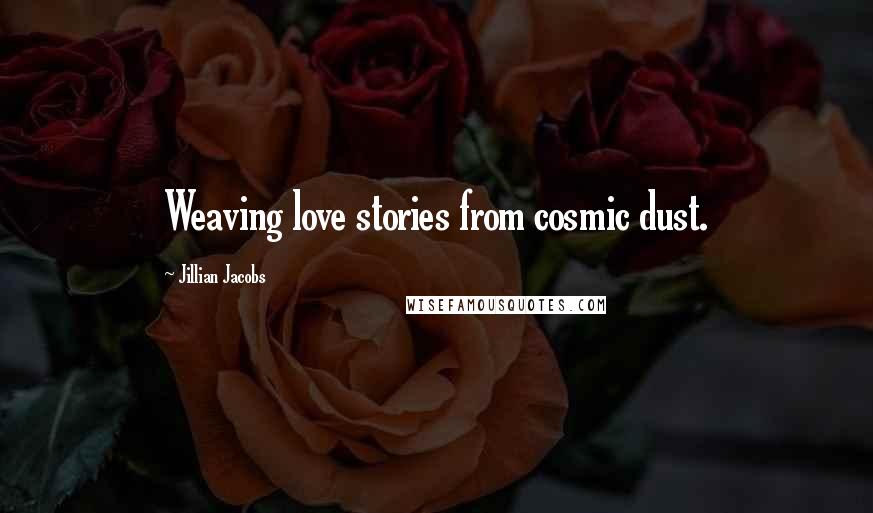 Jillian Jacobs Quotes: Weaving love stories from cosmic dust.