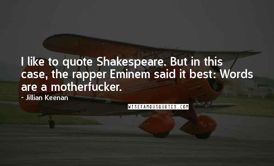 Jillian Keenan Quotes: I like to quote Shakespeare. But in this case, the rapper Eminem said it best: Words are a motherfucker.
