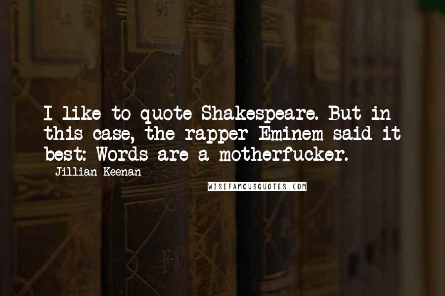 Jillian Keenan Quotes: I like to quote Shakespeare. But in this case, the rapper Eminem said it best: Words are a motherfucker.