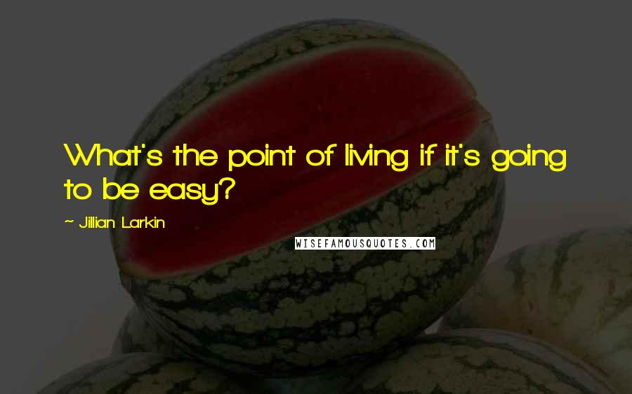 Jillian Larkin Quotes: What's the point of living if it's going to be easy?