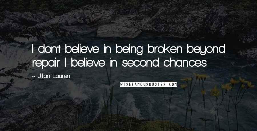 Jillian Lauren Quotes: I don't believe in being broken beyond repair. I believe in second chances.