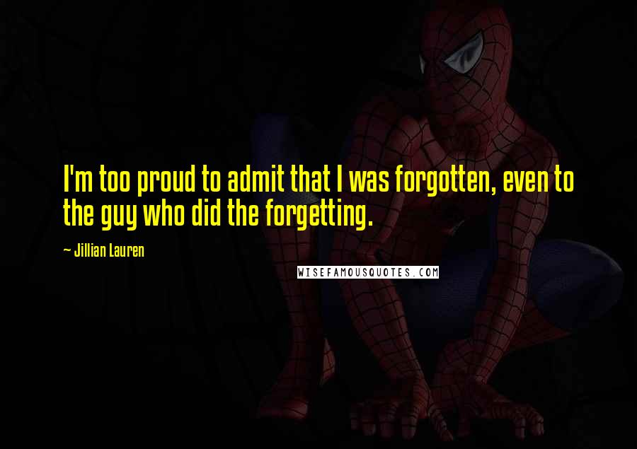Jillian Lauren Quotes: I'm too proud to admit that I was forgotten, even to the guy who did the forgetting.