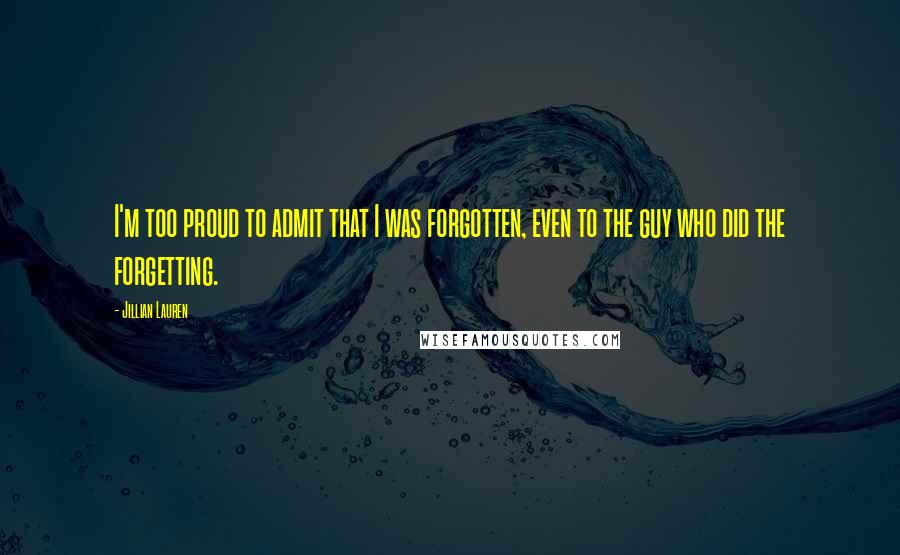 Jillian Lauren Quotes: I'm too proud to admit that I was forgotten, even to the guy who did the forgetting.
