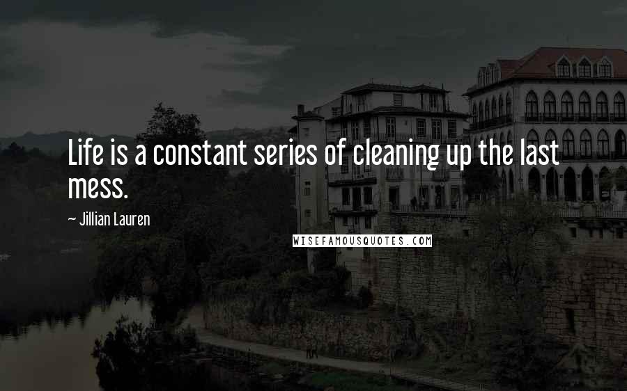 Jillian Lauren Quotes: Life is a constant series of cleaning up the last mess.