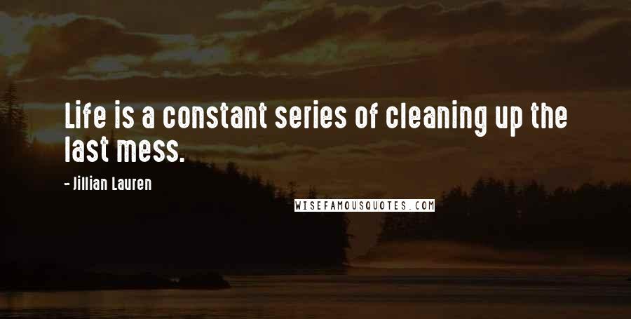 Jillian Lauren Quotes: Life is a constant series of cleaning up the last mess.