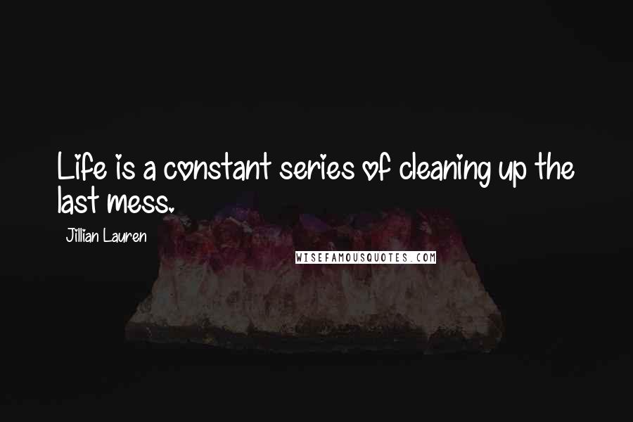 Jillian Lauren Quotes: Life is a constant series of cleaning up the last mess.
