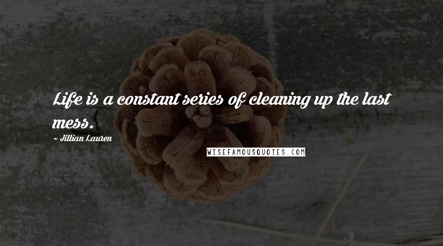 Jillian Lauren Quotes: Life is a constant series of cleaning up the last mess.