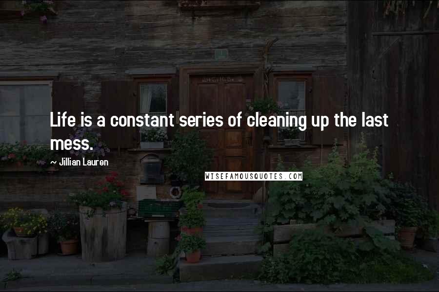 Jillian Lauren Quotes: Life is a constant series of cleaning up the last mess.