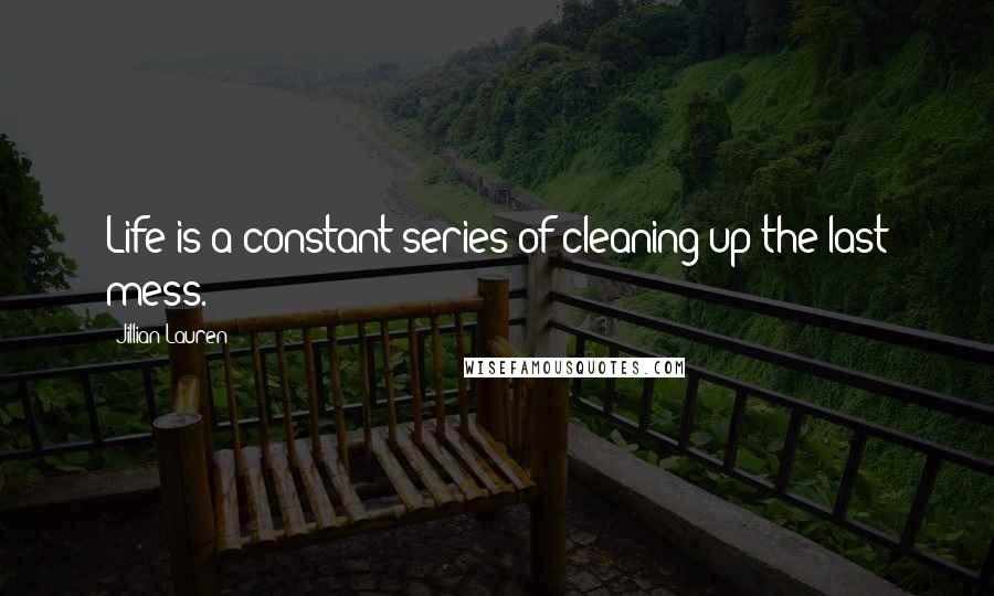 Jillian Lauren Quotes: Life is a constant series of cleaning up the last mess.