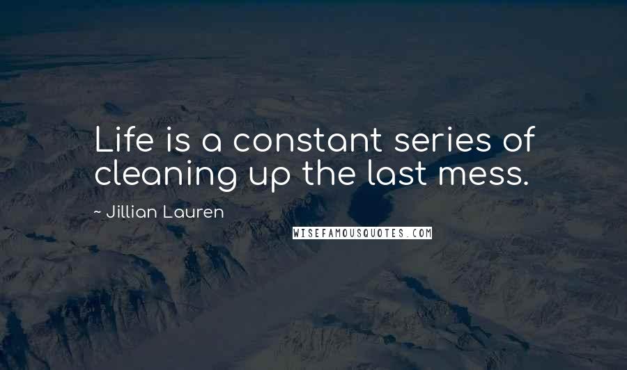 Jillian Lauren Quotes: Life is a constant series of cleaning up the last mess.