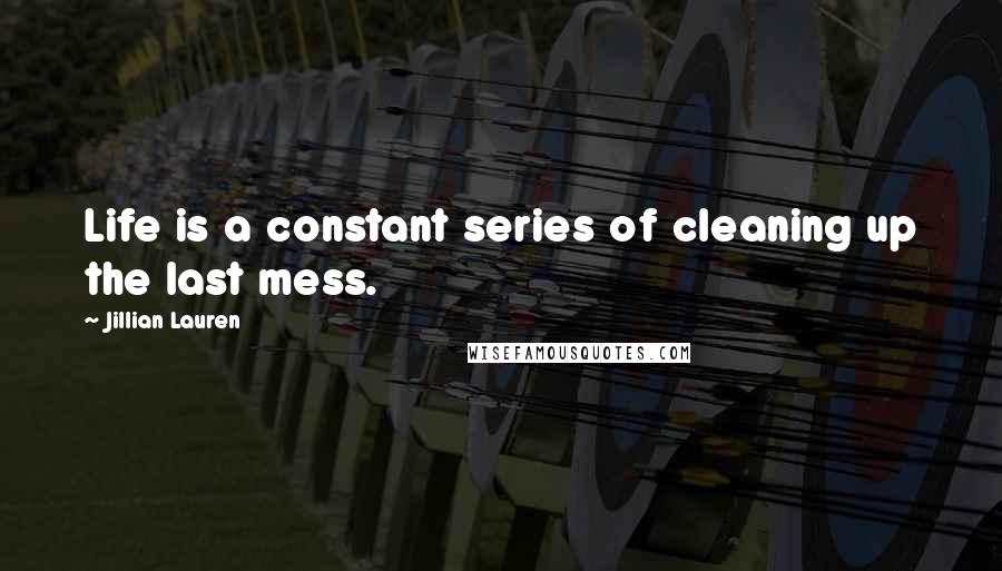 Jillian Lauren Quotes: Life is a constant series of cleaning up the last mess.