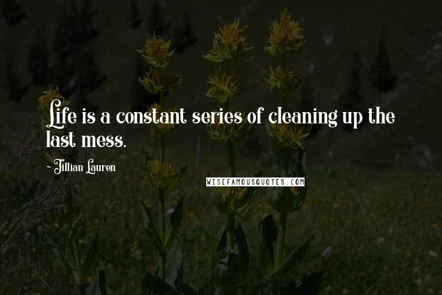 Jillian Lauren Quotes: Life is a constant series of cleaning up the last mess.