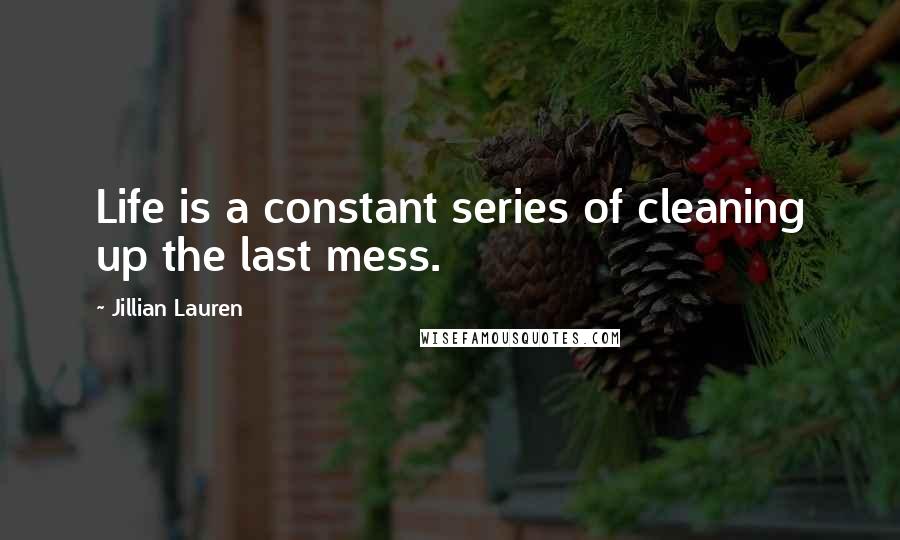 Jillian Lauren Quotes: Life is a constant series of cleaning up the last mess.