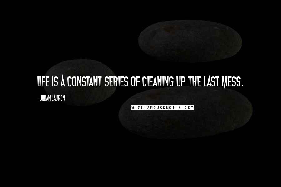 Jillian Lauren Quotes: Life is a constant series of cleaning up the last mess.