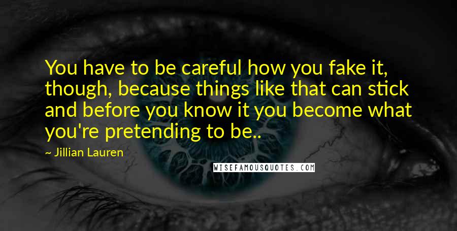 Jillian Lauren Quotes: You have to be careful how you fake it, though, because things like that can stick and before you know it you become what you're pretending to be..
