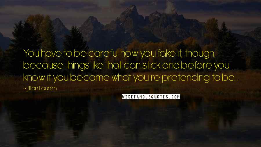 Jillian Lauren Quotes: You have to be careful how you fake it, though, because things like that can stick and before you know it you become what you're pretending to be..