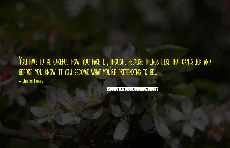 Jillian Lauren Quotes: You have to be careful how you fake it, though, because things like that can stick and before you know it you become what you're pretending to be..