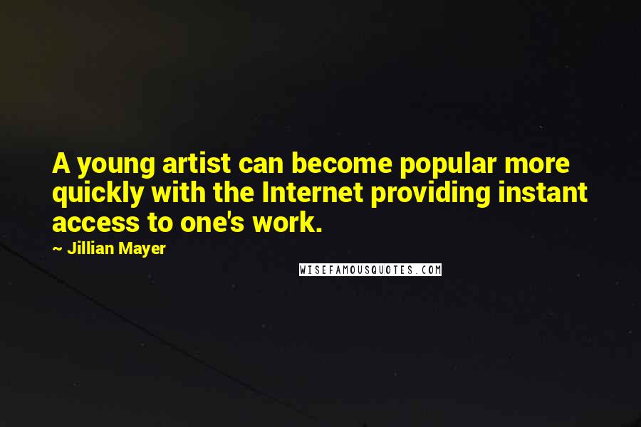 Jillian Mayer Quotes: A young artist can become popular more quickly with the Internet providing instant access to one's work.