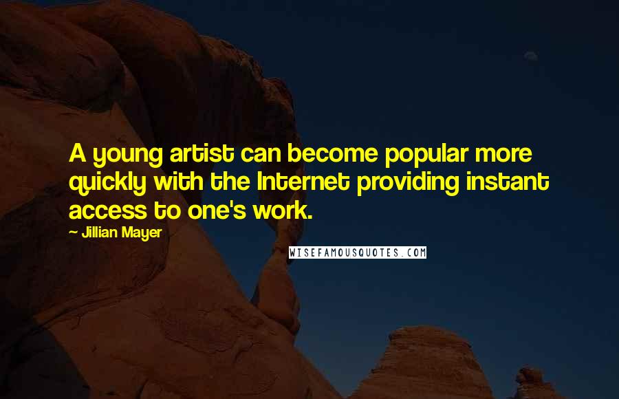 Jillian Mayer Quotes: A young artist can become popular more quickly with the Internet providing instant access to one's work.