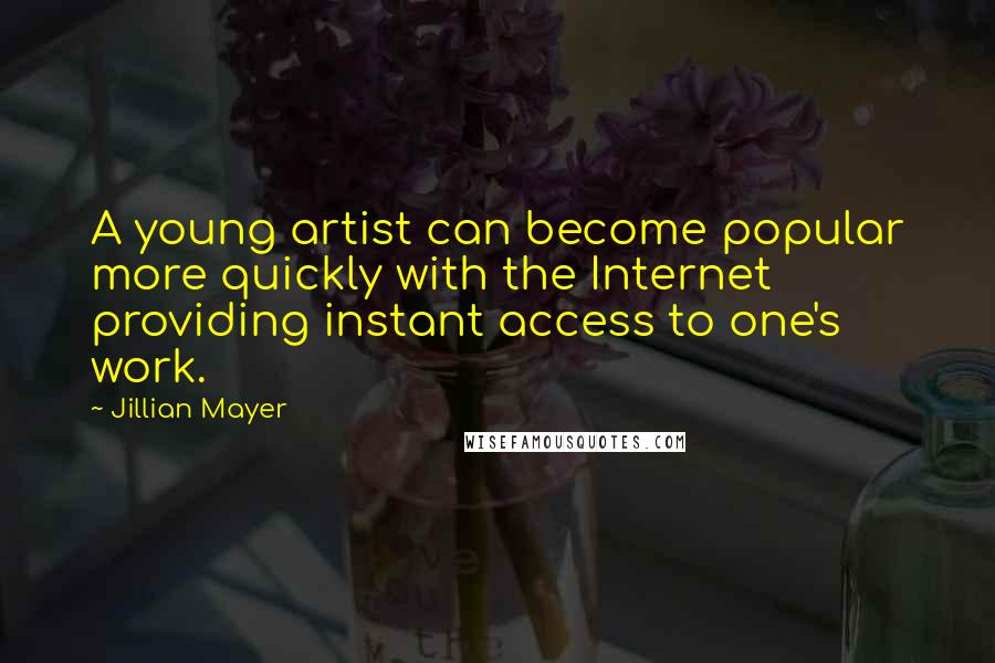 Jillian Mayer Quotes: A young artist can become popular more quickly with the Internet providing instant access to one's work.
