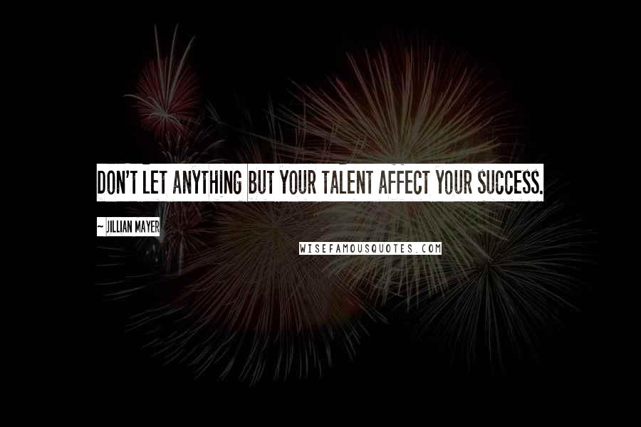 Jillian Mayer Quotes: Don't let anything but your talent affect your success.