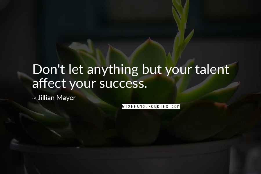 Jillian Mayer Quotes: Don't let anything but your talent affect your success.