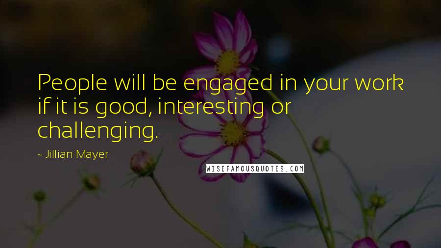 Jillian Mayer Quotes: People will be engaged in your work if it is good, interesting or challenging.