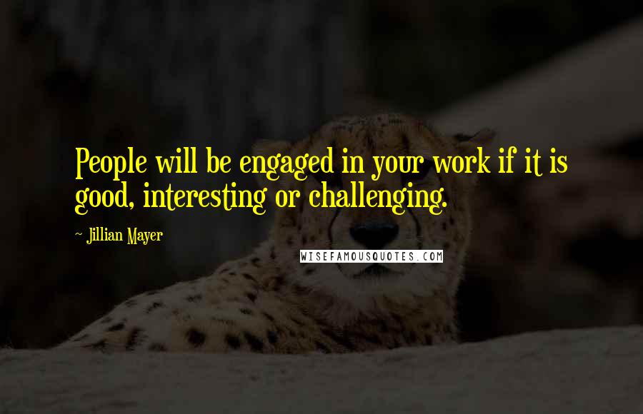 Jillian Mayer Quotes: People will be engaged in your work if it is good, interesting or challenging.